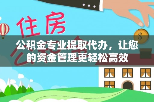 九寨沟公积金专业提取代办，让您的资金管理更轻松高效