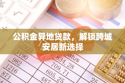 九寨沟公积金异地贷款，解锁跨城安居新选择