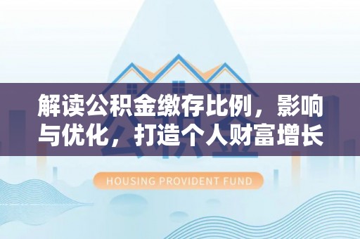 九寨沟解读公积金缴存比例，影响与优化，打造个人财富增长新引擎