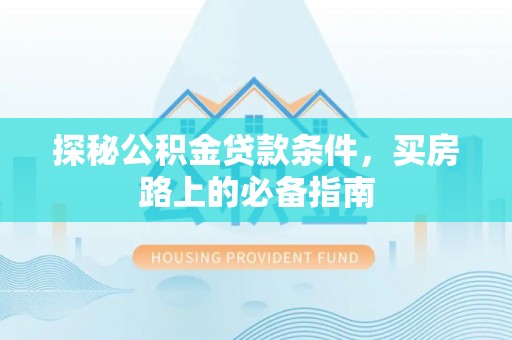 九寨沟探秘公积金贷款条件，买房路上的必备指南