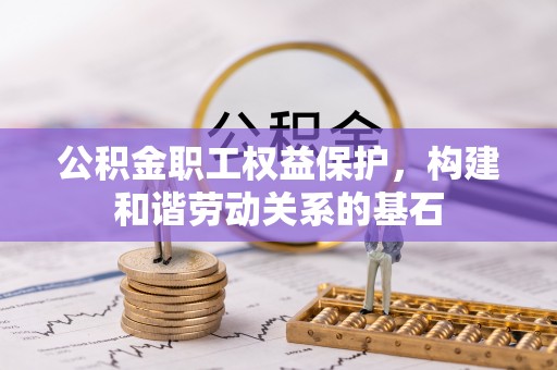 九寨沟公积金职工权益保护，构建和谐劳动关系的基石