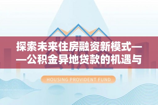 九寨沟探索未来住房融资新模式——公积金异地贷款的机遇与挑战