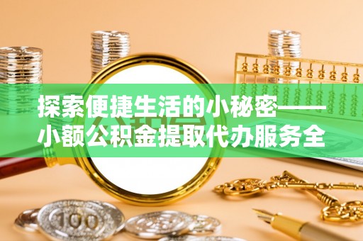 九寨沟探索便捷生活的小秘密——小额公积金提取代办服务全解析