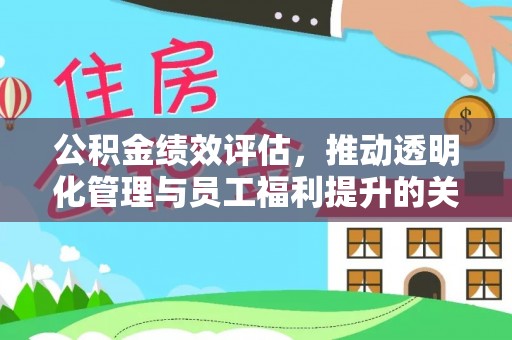 九寨沟公积金绩效评估，推动透明化管理与员工福利提升的关键