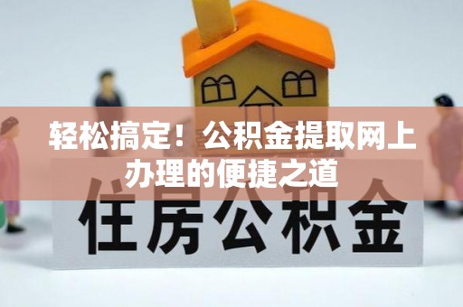 九寨沟轻松搞定！公积金提取网上办理的便捷之道