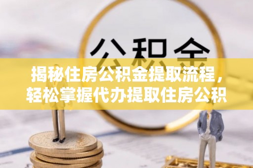 九寨沟揭秘住房公积金提取流程，轻松掌握代办提取住房公积金技巧