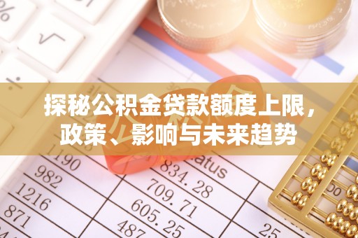 九寨沟探秘公积金贷款额度上限，政策、影响与未来趋势