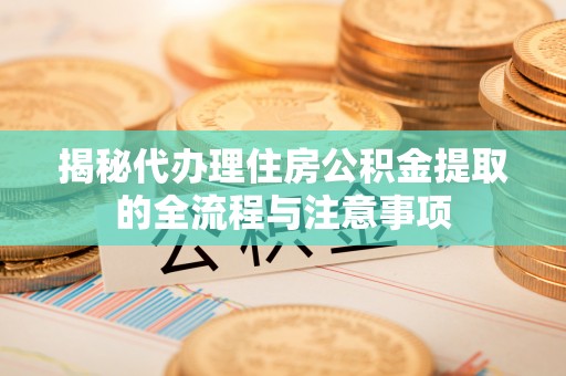 九寨沟揭秘代办理住房公积金提取的全流程与注意事项
