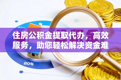 九寨沟住房公积金提取代办，高效服务，助您轻松解决资金难题