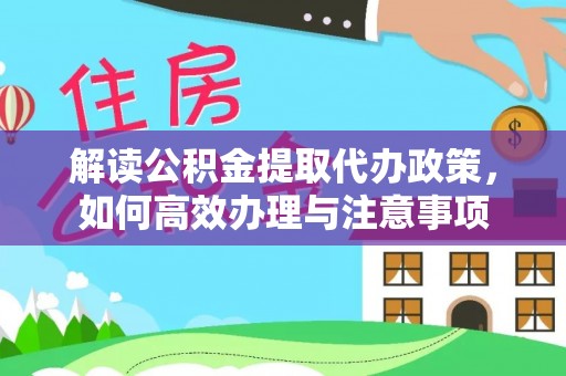 九寨沟解读公积金提取代办政策，如何高效办理与注意事项