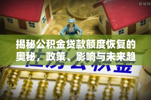 九寨沟揭秘公积金贷款额度恢复的奥秘，政策、影响与未来趋势