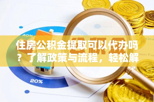 九寨沟住房公积金提取可以代办吗？了解政策与流程，轻松解决疑惑