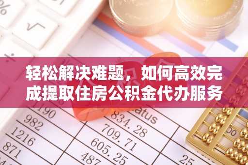 九寨沟轻松解决难题，如何高效完成提取住房公积金代办服务