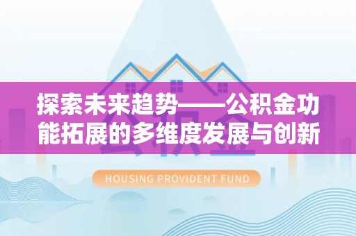 九寨沟探索未来趋势——公积金功能拓展的多维度发展与创新