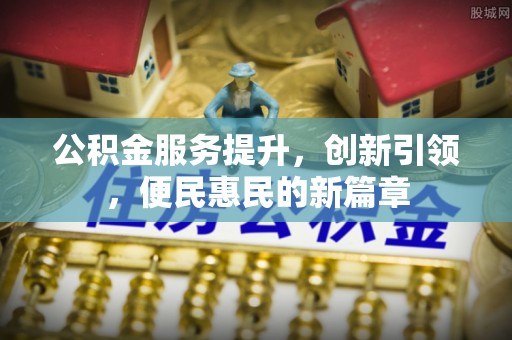 九寨沟公积金服务提升，创新引领，便民惠民的新篇章