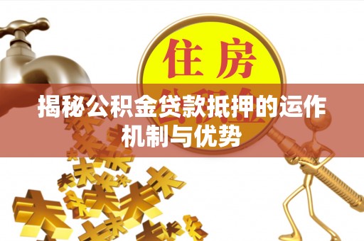 九寨沟揭秘公积金贷款抵押的运作机制与优势