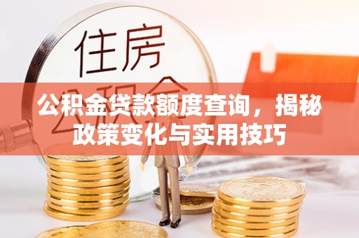 九寨沟公积金贷款额度查询，揭秘政策变化与实用技巧