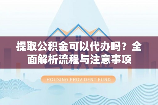 九寨沟提取公积金可以代办吗？全面解析流程与注意事项