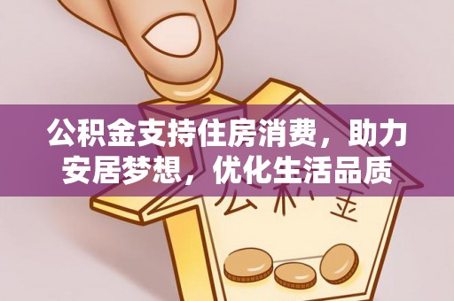 九寨沟公积金支持住房消费，助力安居梦想，优化生活品质