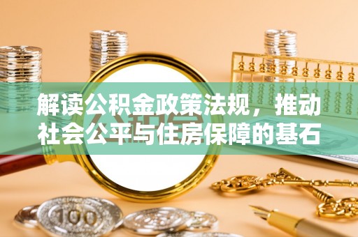 九寨沟解读公积金政策法规，推动社会公平与住房保障的基石