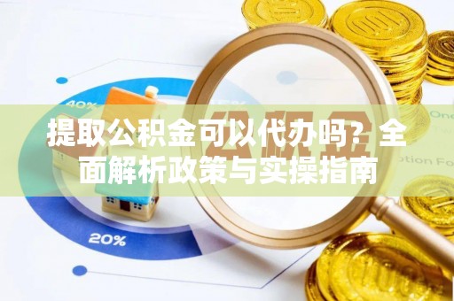 九寨沟提取公积金可以代办吗？全面解析政策与实操指南