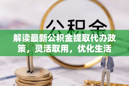 九寨沟解读最新公积金提取代办政策，灵活取用，优化生活
