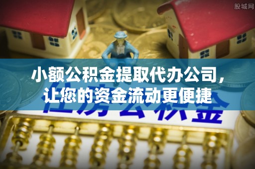 九寨沟小额公积金提取代办公司，让您的资金流动更便捷