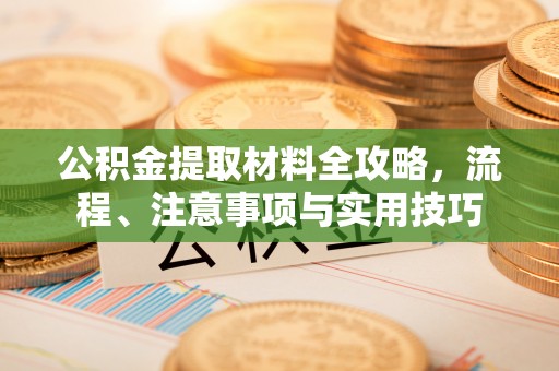 九寨沟公积金提取材料全攻略，流程、注意事项与实用技巧