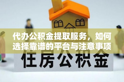 九寨沟代办公积金提取服务，如何选择靠谱的平台与注意事项