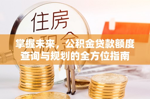 九寨沟掌握未来，公积金贷款额度查询与规划的全方位指南
