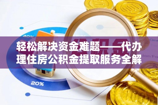 九寨沟轻松解决资金难题——代办理住房公积金提取服务全解析