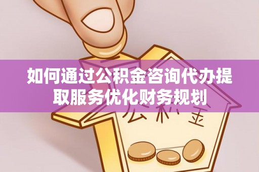 九寨沟如何通过公积金咨询代办提取服务优化财务规划