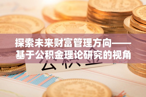 九寨沟探索未来财富管理方向——基于公积金理论研究的视角