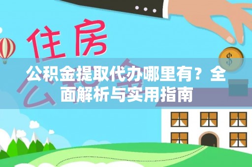 九寨沟公积金提取代办哪里有？全面解析与实用指南