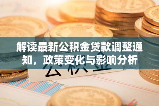 九寨沟解读最新公积金贷款调整通知，政策变化与影响分析