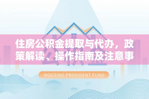 九寨沟住房公积金提取与代办，政策解读、操作指南及注意事项