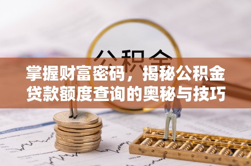 九寨沟掌握财富密码，揭秘公积金贷款额度查询的奥秘与技巧