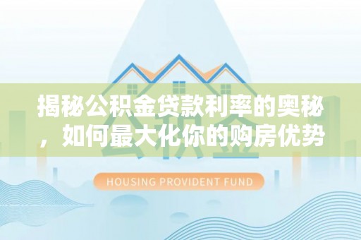 九寨沟揭秘公积金贷款利率的奥秘，如何最大化你的购房优势