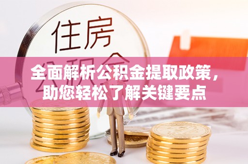 九寨沟全面解析公积金提取政策，助您轻松了解关键要点
