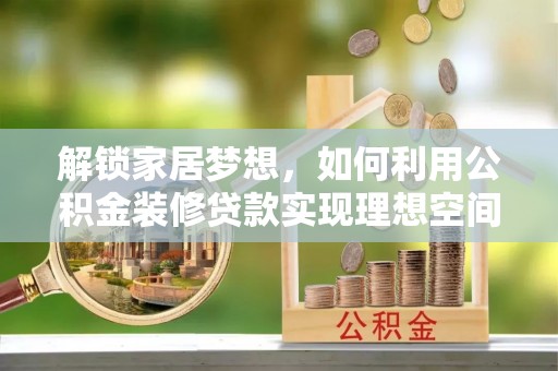 九寨沟解锁家居梦想，如何利用公积金装修贷款实现理想空间