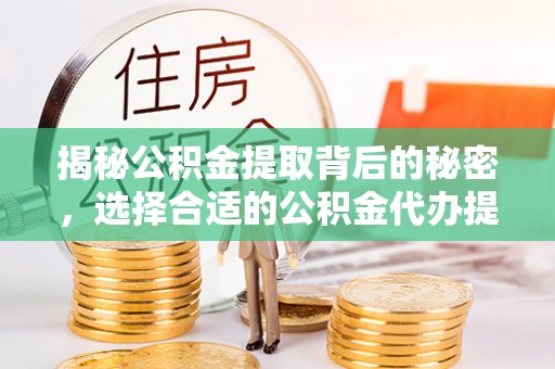 九寨沟揭秘公积金提取背后的秘密，选择合适的公积金代办提取公司是关键