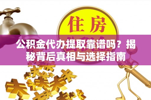 九寨沟公积金代办提取靠谱吗？揭秘背后真相与选择指南
