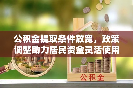 九寨沟公积金提取条件放宽，政策调整助力居民资金灵活使用