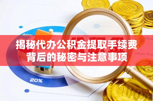 九寨沟揭秘代办公积金提取手续费背后的秘密与注意事项