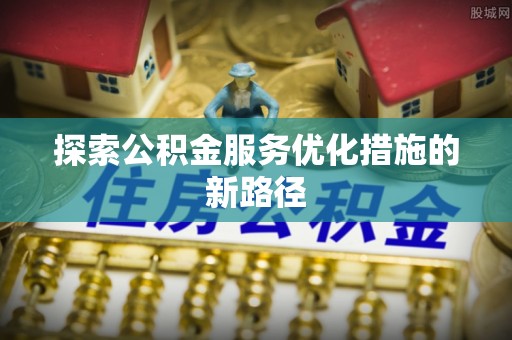 九寨沟探索公积金服务优化措施的新路径