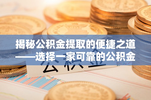 九寨沟揭秘公积金提取的便捷之道——选择一家可靠的公积金提取代办公司