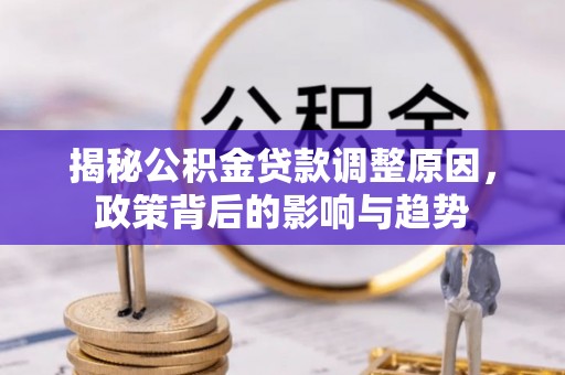 九寨沟揭秘公积金贷款调整原因，政策背后的影响与趋势