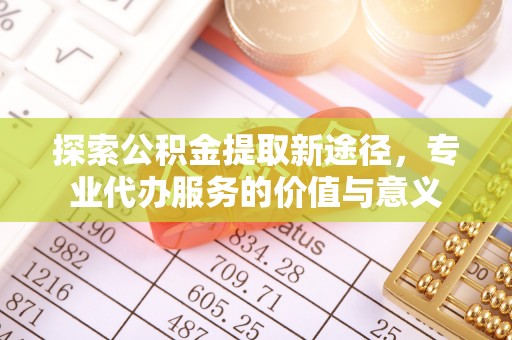 九寨沟探索公积金提取新途径，专业代办服务的价值与意义