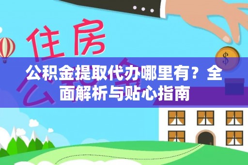 九寨沟公积金提取代办哪里有？全面解析与贴心指南
