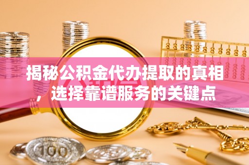 九寨沟揭秘公积金代办提取的真相，选择靠谱服务的关键点